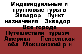 Индивидуальные и групповые туры в Эквадор › Пункт назначения ­ Эквадор - Все города Путешествия, туризм » Америка   . Пензенская обл.,Мокшанский р-н